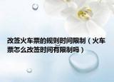 改签火车票的规则时间限制（火车票怎么改签时间有限制吗）