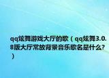 qq炫舞游戏大厅的歌（qq炫舞3.0.8版大厅常放背景音乐歌名是什么?）