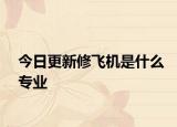 今日更新修飞机是什么专业