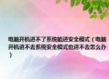 电脑开机进不了系统能进安全模式（电脑开机进不去系统安全模式也进不去怎么办）