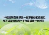 Lol福福现在住哪里一直想看他的直播但是不知道他在哪个平台直播是什么时间