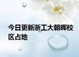 今日更新浙工大朝晖校区占地