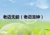 老迈无能（老迈龙钟）