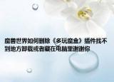 魔兽世界如何删除《多玩魔盒》插件找不到地方卸载或者藏在电脑里谢谢你