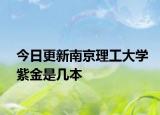 今日更新南京理工大学紫金是几本