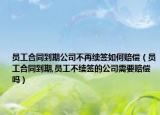 员工合同到期公司不再续签如何赔偿（员工合同到期,员工不续签的公司需要赔偿吗）