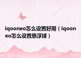iqooneo怎么设置好用（iqooneo怎么设置悬浮球）