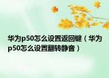华为p50怎么设置返回键（华为p50怎么设置翻转静音）