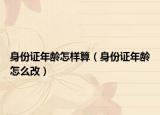 身份证年龄怎样算（身份证年龄怎么改）