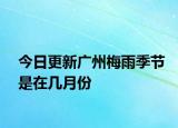 今日更新广州梅雨季节是在几月份