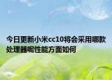 今日更新小米cc10将会采用哪款处理器呢性能方面如何