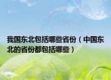 我国东北包括哪些省份（中国东北的省份都包括哪些）