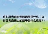 火影忍者自来也的暗号是什么（火影忍者自来也的暗号是什么意思?）