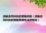 运输合同纠纷的管辖依据（运输合同纠纷的管辖有哪些法律规定）