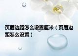 页眉边距怎么设置厘米（页眉边距怎么设置）