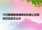 今日更新取保候审后还被公安局传召应该怎么办