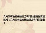 女方没有生育保险男方有可以报销生育津贴吗（女方没有生育保险男方有可以报销）