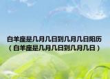 白羊座是几月几日到几月几日阳历（白羊座是几月几日到几月几日）