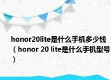 honor20lite是什么手机多少钱（honor 20 lite是什么手机型号）