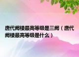 唐代阙楼最高等级是三阙（唐代阙楼最高等级是什么）