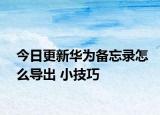 今日更新华为备忘录怎么导出 小技巧