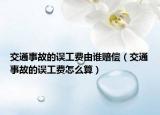 交通事故的误工费由谁赔偿（交通事故的误工费怎么算）