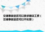 交通事故是否可以要求赔误工费（交通事故是否可以不处理）