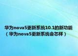 华为nova5更新系统10.1的新功能（华为nova5更新系统会怎样）