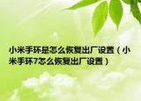 小米手环是怎么恢复出厂设置（小米手环7怎么恢复出厂设置）