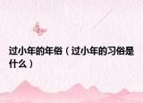 过小年的年俗（过小年的习俗是什么）
