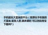 手机能玩大富翁的平台（我想玩手机版的大富翁,能双人的,越多越好,可以到应用宝下载吗?）