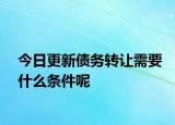 今日更新债务转让需要什么条件呢