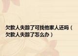 欠款人失踪了可找他家人还吗（欠款人失踪了怎么办）