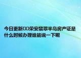 今日更新﻿﻿荣安翡翠半岛房产证是什么时候办理谁能说一下呢