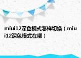miui12深色模式怎样切换（miui12深色模式在哪）