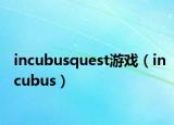 incubusquest游戏（incubus）