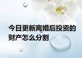 今日更新离婚后投资的财产怎么分割