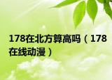 178在北方算高吗（178在线动漫）