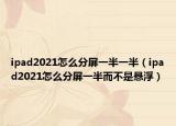 ipad2021怎么分屏一半一半（ipad2021怎么分屏一半而不是悬浮）