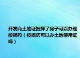 开发商土地证抵押了房子可以办理按揭吗（按揭房可以办土地使用证吗）