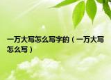 一万大写怎么写字的（一万大写怎么写）