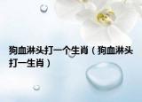狗血淋头打一个生肖（狗血淋头打一生肖）
