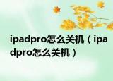 ipadpro怎么关机（ipadpro怎么关机）
