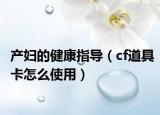 产妇的健康指导（cf道具卡怎么使用）