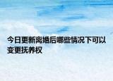 今日更新离婚后哪些情况下可以变更抚养权