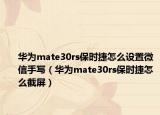 华为mate30rs保时捷怎么设置微信手写（华为mate30rs保时捷怎么截屏）