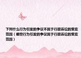 下列什么行为引发的争议不属于行政诉讼的受案范围（哪些行为引发的争议属于行政诉讼的受案范围）