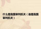 什么是我国审判机关（谁是我国审判机关）