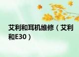 艾利和耳机维修（艾利和E30）