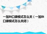 一加8t口袋模式怎么关（一加8t口袋模式怎么关闭）